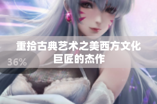 重拾古典艺术之美西方文化巨匠的杰作