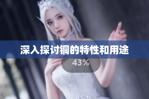 深入探讨铜的特性和用途