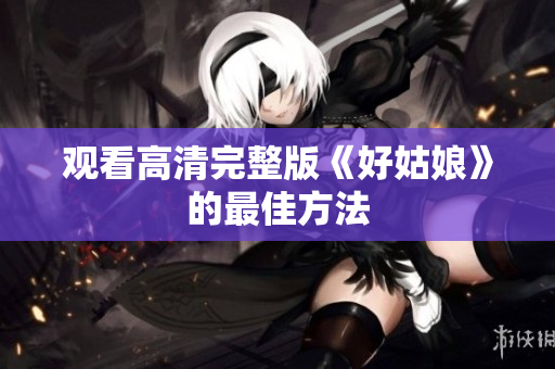 观看高清完整版《好姑娘》的最佳方法