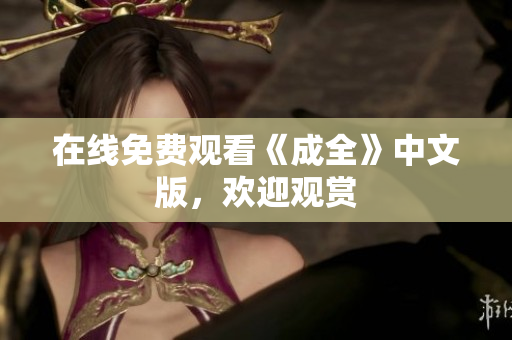 在线免费观看《成全》中文版，欢迎观赏