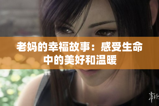老妈的幸福故事：感受生命中的美好和温暖