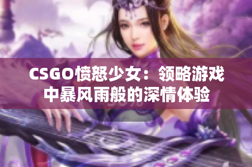 CSGO愤怒少女：领略游戏中暴风雨般的深情体验