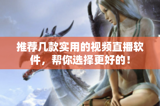 推荐几款实用的视频直播软件，帮你选择更好的！