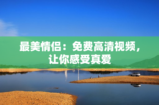 最美情侣：免费高清视频，让你感受真爱