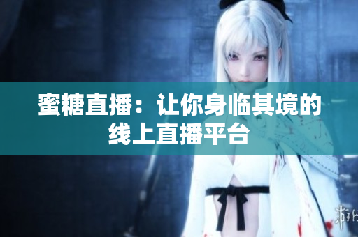 蜜糖直播：让你身临其境的线上直播平台