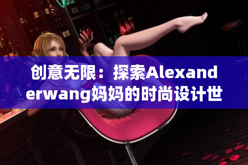 创意无限：探索Alexanderwang妈妈的时尚设计世界