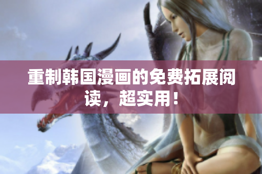 重制韩国漫画的免费拓展阅读，超实用！