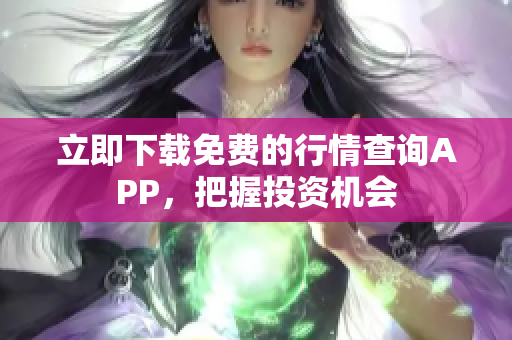 立即下载免费的行情查询APP，把握投资机会