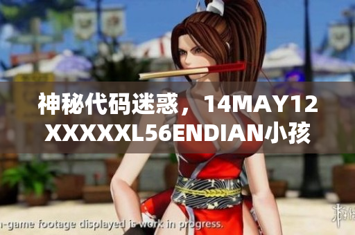 神秘代码迷惑，14MAY12XXXXXL56ENDIAN小孩的身世成谜