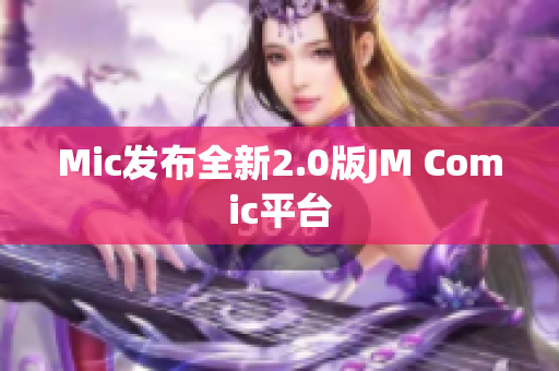 Mic发布全新2.0版JM Comic平台
