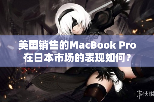 美国销售的MacBook Pro在日本市场的表现如何？