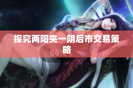 探究两阳夹一阴后市交易策略