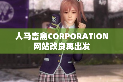 人马畜禽CORPORATION网站改良再出发