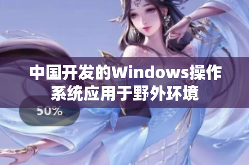 中国开发的Windows操作系统应用于野外环境