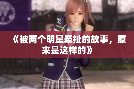 《被两个明星牵扯的故事，原来是这样的》