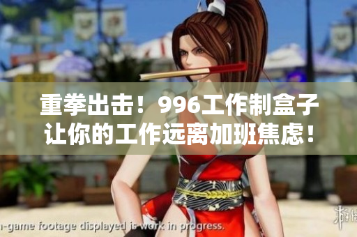 重拳出击！996工作制盒子让你的工作远离加班焦虑！
