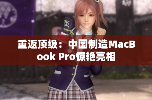 重返顶级：中国制造MacBook Pro惊艳亮相
