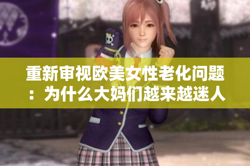 重新审视欧美女性老化问题：为什么大妈们越来越迷人？