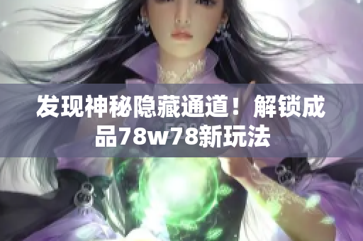 发现神秘隐藏通道！解锁成品78w78新玩法