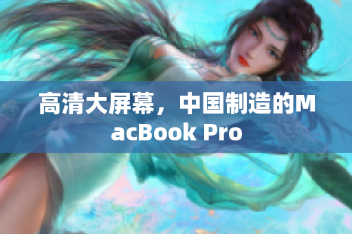 高清大屏幕，中国制造的MacBook Pro