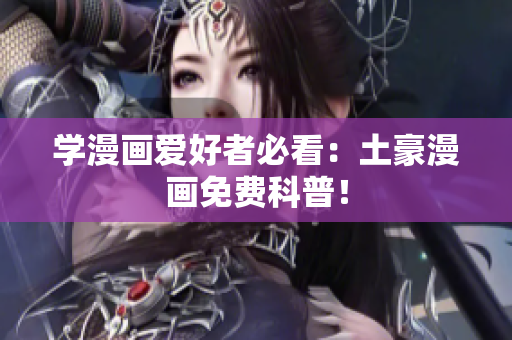 学漫画爱好者必看：土豪漫画免费科普！