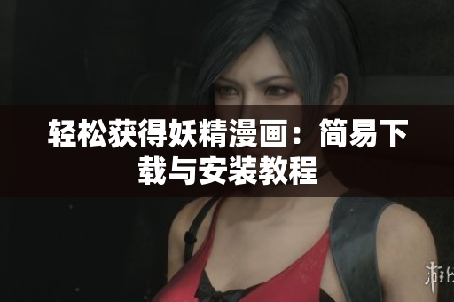 轻松获得妖精漫画：简易下载与安装教程