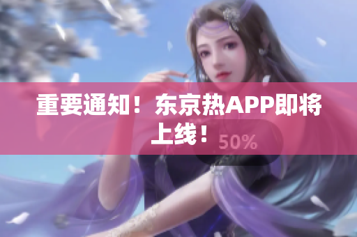 重要通知！东京热APP即将上线！