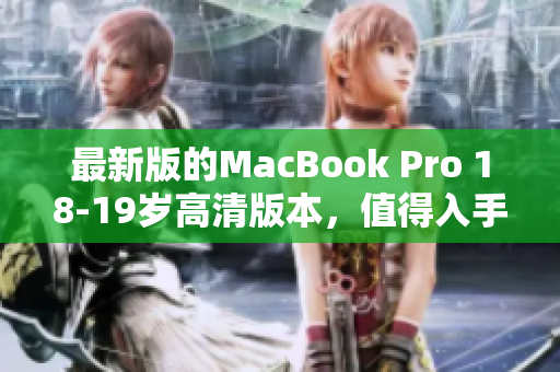 最新版的MacBook Pro 18-19岁高清版本，值得入手！