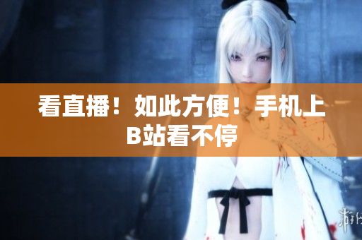 看直播！如此方便！手机上B站看不停