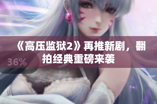 《高压监狱2》再推新剧，翻拍经典重磅来袭