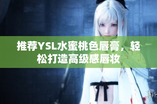 推荐YSL水蜜桃色唇膏，轻松打造高级感唇妆