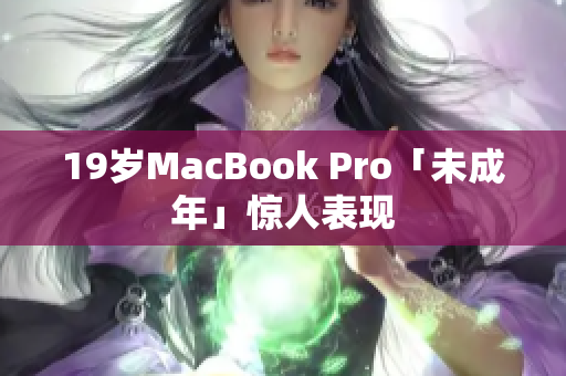 19岁MacBook Pro「未成年」惊人表现