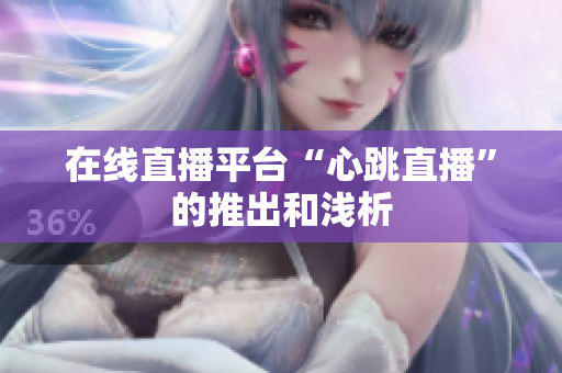 在线直播平台“心跳直播”的推出和浅析