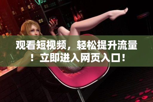 观看短视频，轻松提升流量！立即进入网页入口！