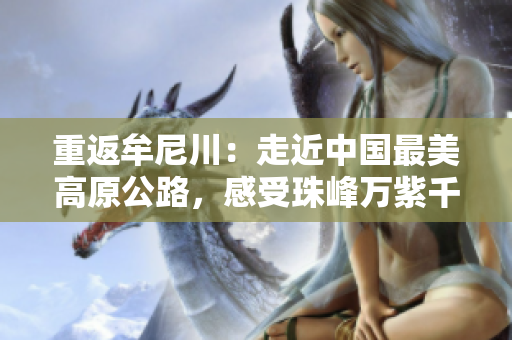 重返牟尼川：走近中国最美高原公路，感受珠峰万紫千红。