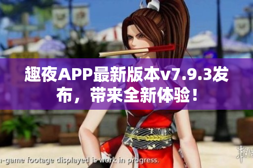 趣夜APP最新版本v7.9.3发布，带来全新体验！