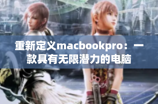 重新定义macbookpro：一款具有无限潜力的电脑