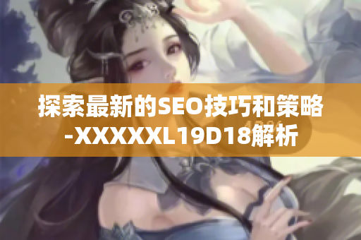 探索最新的SEO技巧和策略-XXXXXL19D18解析