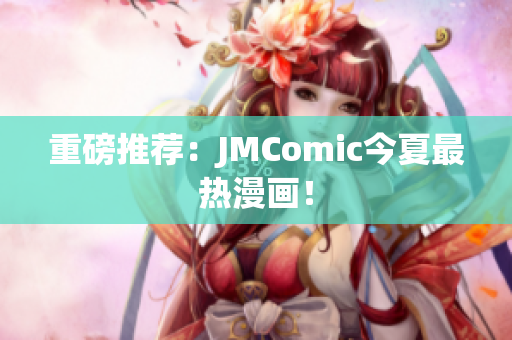 重磅推荐：JMComic今夏最热漫画！
