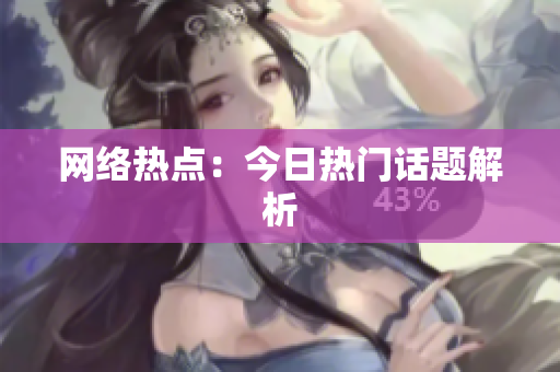 网络热点：今日热门话题解析