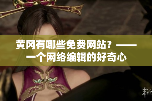 黄冈有哪些免费网站？——一个网络编辑的好奇心
