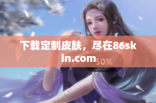 下载定制皮肤，尽在86skin.com