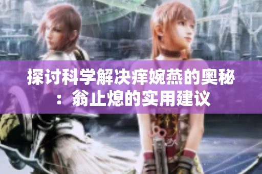探讨科学解决痒婉燕的奥秘：翁止熄的实用建议