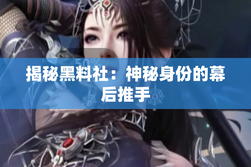 揭秘黑料社：神秘身份的幕后推手