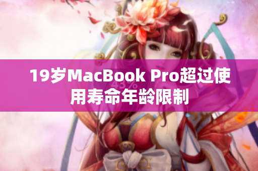 19岁MacBook Pro超过使用寿命年龄限制