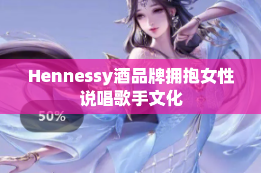 Hennessy酒品牌拥抱女性说唱歌手文化