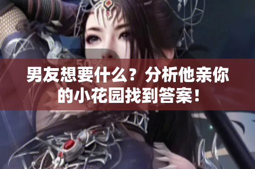 男友想要什么？分析他亲你的小花园找到答案！