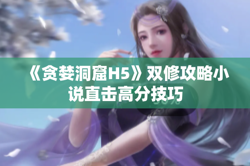 《贪婪洞窟H5》双修攻略小说直击高分技巧