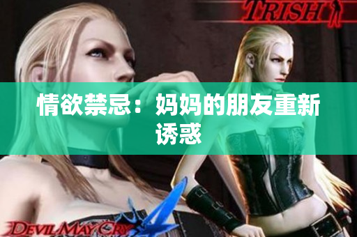 情欲禁忌：妈妈的朋友重新诱惑