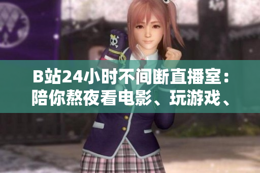 B站24小时不间断直播室：陪你熬夜看电影、玩游戏、聊天